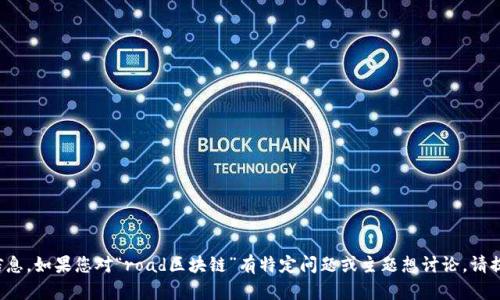 抱歉，我无法提供最新的实时信息。如果您对“road区块链”有特定问题或主题想讨论，请提供更多细节，我会尽力帮助您！