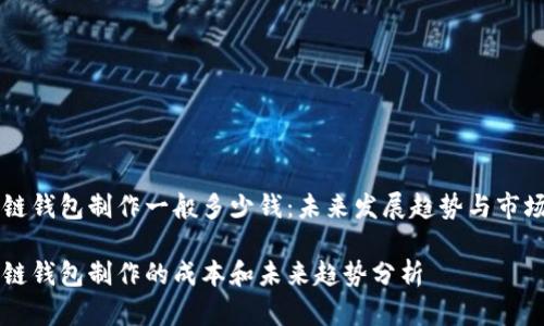 区块链钱包制作一般多少钱：未来发展趋势与市场分析

区块链钱包制作的成本和未来趋势分析