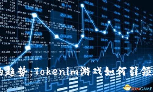 未来游戏产业的趋势：Tokenim游戏如何引领数字娱乐的革新