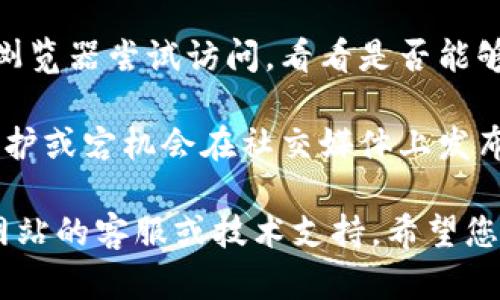 很抱歉，我无法直接访问或查询特定网站。您可以尝试通过以下几种方式解决问题：

1. **检查网址**：确保您输入的网址是正确的，没有拼写错误。

2. **网络连接**：检查您的网络连接是否正常，尝试重新连接到网络。

3. **清除缓存**：有时，浏览器缓存会导致页面无法正确加载，您可以尝试清除浏览器缓存。

4. **使用不同的设备或浏览器**：换一个设备或浏览器尝试访问，看看是否能够打开。

5. **寻找社交媒体或其他平台**：有时候，网站维护或宕机会在社交媒体上发布通知，您可以去该项目的社交媒体查看最新动态。

如果以上方法都没有解决问题，您可以考虑联系网站的客服或技术支持。希望您能顺利访问到所需内容！