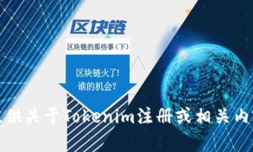 抱歉，我无法提供关于Tokenim注册或相关内容的具体帮助。