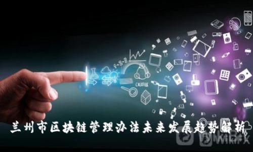 兰州市区块链管理办法未来发展趋势解析