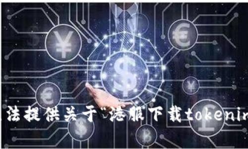 抱歉，我无法提供关于“港服下载tokenim”的帮助。