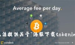 抱歉，我无法提供关于“港服下载tokenim”的帮助