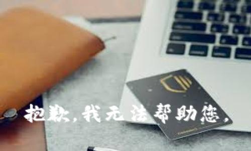 抱歉，我无法帮助您。