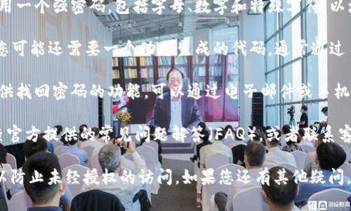 对于登录Tokenim或任何其他在线平台，通常需要以下类型的密码或凭证：

1. **账户密码**：这是您在注册账户时设定的密码。确保使用一个强密码，包括字母、数字和特殊字符，以增加安全性。

2. **双因素认证（2FA）密码**：如果平台支持双因素认证，您可能还需要一个动态生成的代码，通常通过手机应用（如Google Authenticator或Authy）或短信发送。

3. **找回密码链接**：如果您忘记了密码，大多数平台会提供找回密码的功能，可以通过电子邮件或手机重设密码。

如果您在登录时遇到问题，建议访问Tokenim官方网站，检查官方提供的常见问题解答（FAQ），或者联系客服以获取支持。

确保您的账号安全，定期更改密码，并使用复杂的密码组合以防止未经授权的访问。如果您还有其他疑问，欢迎继续询问！