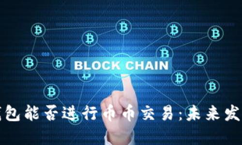 区块链钱包能否进行币币交易：未来发展与趋势