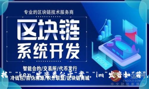 “tokenim”一词的读音可以用音标表示为 /ˈtoʊkənɪm/。其中，“to”读作“托”，“ken”发音类似于“肯”，“im”发音如“茵”。综合起来，可以读作“托肯茵”。如果有其他问题或需要更深入的探讨，请告诉我！