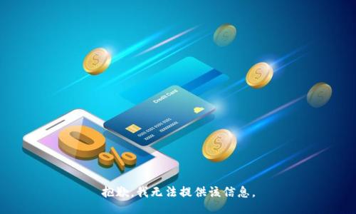 抱歉，我无法提供该信息。