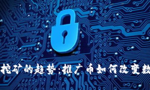 未来区块链挖矿的趋势：推广币如何改变数字货币行业