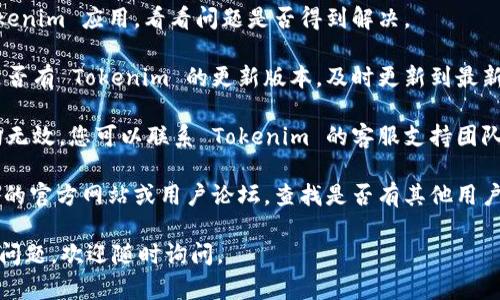很遗憾，Tokenim 采用的某些功能可能会受到限制或停止服务。您可以尝试以下几种方法解决该问题：

1. **检查网络连接**：确保您的网络连接正常，有时不稳定的网络会导致应用无法正常使用。

2. **重启应用**：关闭并重新打开 Tokenim 应用，看看问题是否得到解决。

3. **更新应用**：检查您的应用商店是否有 Tokenim 的更新版本，及时更新到最新版本可能会解决一些功能问题。

4. **联系客服支持**：如果上述方法均无效，您可以联系 Tokenim 的客服支持团队，向他们咨询具体问题和解决方案。

5. **查阅帮助文档**：访问 Tokenim 的官方网站或用户论坛，查找是否有其他用户遇到同样的问题以及他们的解决方案。

希望这些建议能帮到您！如果还有其他问题，欢迎随时询问。