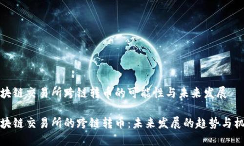 区块链交易所跨链转币的可能性与未来发展

区块链交易所的跨链转币：未来发展的趋势与机遇