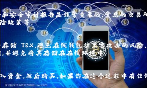 要购买 TRX（Tron 的原生加密货币），你可以按照以下步骤进行：

### 步骤 1: 选择交易所
首先，你需要选择一个支持 TRX 的加密货币交易所。以下是几个常见的交易所：

- **Binance**
- **Huobi**
- **KuCoin**
- **OKEx**

确保你选择的交易所在你的地区可用并且支持法币（如人民币、美元等）充值。

### 步骤 2: 注册账号
在选定的交易所上注册一个账户。通常，你需要提供电子邮件地址和设置密码，部分交易所可能还会要求完成身份验证。

### 步骤 3: 存款
一旦你的账户设置完成，你需要向账户中存入资金。交易所一般支持多种存款方式：

- **法币存款**：使用银行转账、信用卡等支付方式直接将法币充值到交易所账户。
- **加密货币存款**：如果你已经拥有其他加密货币，可以将其转入交易所，然后用这些加密货币购买 TRX。

### 步骤 4: 购买 TRX
存款成功后，进入交易所的交易页面，选择 TRX 对应的交易对，比如 TRX/BTC 或 TRX/USDT。根据市场价格决定购买量，提交订单即可。

### 步骤 5: 提现 TRX
购买 TRX 后，可以将其保存在交易所，也可以选择提现到自己的钱包中。确保你有 TRX 钱包地址，提现时将 TRX 转入这个地址。

### 可能遇到的问题及解决方案
在购买 TRX 的过程中，你可能会遇到一些问题，例如：

#### 问题 1: 如何选择安全的交易所？
- **选择信誉好的交易所**：查看交易所的历史记录、用户评论和安全审计报告是非常重要的。常见的交易所通常有较为成熟的用户基础与良好口碑。
- **检查安全特性**：如双重身份验证（2FA）、冷钱包存储和保险政策等。

#### 问题 2: 如何安全存储我的 TRX？
- **使用硬件钱包**：如 Ledger 或 Trezor，可以帮助你安全存储 TRX，避免在线钱包被黑客攻击的风险。
- **定期备份私钥**：如果你使用软件钱包，确保备份你的私钥，并避免将其存储在在线环境中。

### 总结
购买 TRX 并不是一件复杂的事情，只需选择合适的交易所，存入资金，然后购买。如果你在这个过程中有任何困惑或问题，欢迎随时询问。祝你在加密货币投资中取得成功！
