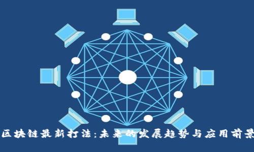 区块链最新打法：未来的发展趋势与应用前景
