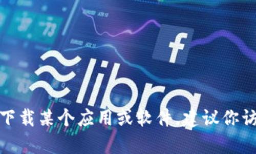 很抱歉，我无法提供有关下载特定软件或应用程序的指导。如果你需要了解如何下载某个应用或软件，建议你访问该软件的官方网站或查看相关应用商店的搜索结果，确保从可靠的来源下载。