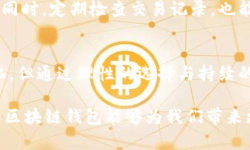 未来区块链钱包的发展趋势与选择指南

区块链钱包，数字货币，安全性，用户体验/guanjianci

引言
对于每一个数字货币爱好者来说，选择一个合适的区块链钱包就像选择一个安全的家园，它不仅关系到资产的安全性，也直接影响到日常交易的便捷性。在这个快速发展的数字货币时代，区块链钱包的种类繁多，究竟哪种钱包更适合你呢？这里，我们将深入探讨区块链钱包的不同类型及其未来发展趋势，希望能为你在选择上提供一些有价值的建议。

区块链钱包的类型
区块链钱包一般可以分为热钱包和冷钱包两大类。

h4热钱包/h4
热钱包是指能够直接连接到互联网的钱包，这种类型的钱包通常用于日常交易和消费。它们的优势在于易于使用和操作速度快，但缺点是相对而言安全性较弱，容易受到网络攻击。

h4冷钱包/h4
冷钱包则是指不与互联网直接连接的钱包，通常以硬件或纸质形式存在。冷钱包是为了最大程度地保护用户资产而设计的，虽然在使用上不如热钱包便捷，但在安全性上无疑更胜一筹。随着数字货币的安全意识不断提升，越来越多的用户倾向于将大部分资产存储在冷钱包中。

选择区块链钱包的要素
在选择区块链钱包时，用户通常需要考虑以下几个关键要素：

h4安全性/h4
这是选择钱包时最重要的因素之一。无论是热钱包还是冷钱包，各自的安全措施各不相同。例如，大多数热钱包都会提供双重验证功能，以确保账户安全。而冷钱包则有多重加密，确保用户的资产不会轻易被盗。

h4用户体验/h4
操作简单与否、界面友好的程度、功能全面与否，都是影响用户在日常使用中感受的重要因素。考虑到用户体验，许多钱包都在不断改进其界面和功能，力求做到方便用户使用。

h4支持的币种/h4
不同钱包支持的币种可能相差很大，因此在选择之前，需要确认钱包是否支持你所持有的所有数字资产，尤其是一些新兴币种。

h4交易费用/h4
不同的钱包在交易时可能会收取不同的费用，这部分费用通常是用来维持网络的正常运作。因此选择一个交易费用合理的钱包，可以在一定程度上减少资产的流失。

未来发展趋势
随着区块链技术的持续进步，钱包的发展趋势也在不断演变。我们可以从以下几个方面来展望未来的区块链钱包：

h4多功能融合/h4
未来的钱包将不仅仅是存储数字资产的工具，而是一个集成化的金融平台。想象一下，用户可以在同一个钱包中进行交易、借贷、投资甚至保险。这样不仅提高了资金运作的灵活性，也能为用户提供更加完善的金融服务。

h4更强的安全性/h4
随着网络安全问题的日益严重，多层次、多维度的安全解决方案将成为钱包发展的必然趋势。未来的钱包将可能使用更高级别的加密技术、人工智能监测威胁等手段来保障用户资产的安全。

h4去中心化趋势/h4
去中心化的钱包将会越来越受到青睐。用户不再需要将资产托管在第三方平台，而是能够完全控制自己的资产。这种模式赋予用户更多的隐私和自主权，也是未来区块链钱包发展的重要方向。

可能的相关问题

h4区块链钱包安全吗？/h4
这真是一个让人既期待又担忧的问题！安全性是选择任何钱包的首要考虑。虽然不能避免所有风险，但可以通过选择知名且信誉良好的钱包服务商、设置复杂的密码和开启双重验证等多重手段来提升安全性。总体而言，冷钱包的安全性更高，但在便利性方面则稍显不足。

h4如何提升区块链钱包的安全性？/h4
真心觉得安全性提升并不是一蹴而就的，而是需要用户不断提高自身的安全意识和防范技能。一个简单易行的措施便是定期更新密码，并采用复杂且独特的密码。同时，定期检查交易记录，也能够及时发现任何异常情况。很多钱包还提供了硬件加密，这可以有效地防止网络攻击。

结语
总结而言，选择合适的区块链钱包并不是一件简单的事情。我们需要考虑多方面的因素，包括安全性、用户体验以及未来的发展趋势。虽然我们无法预测未来的变化，但通过理性的选择与持续的关注，我们可以更好地保护自己的数字资产。希望大家在这个充满机遇与挑战的数字货币世界中，能够找到那款最适合自己的区块链钱包，安全、便捷地进行交易。

最后，有点遗憾的是，随着技术的发展，许多传统钱包可能会被淘汰，而新兴的钱包则一步步崭露头角。这是时代赋予我们的挑战，同时也是无尽的机遇。期待未来的区块链钱包能够为我们带来更多便利与安全。