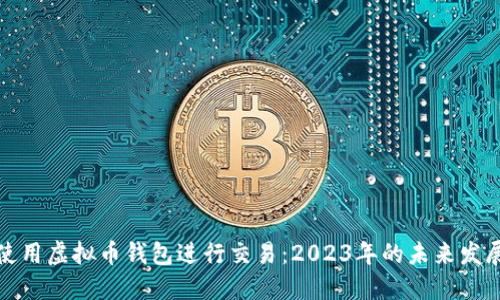 如何使用虚拟币钱包进行交易：2023年的未来发展趋势