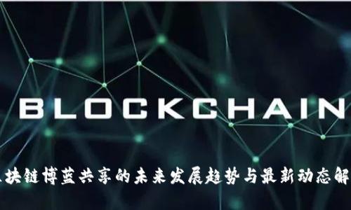 区块链博蓝共享的未来发展趋势与最新动态解析