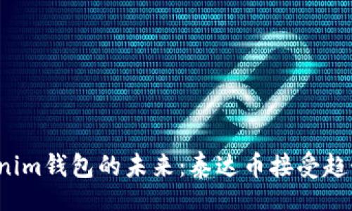 laýyn
2024年Tokenim钱包的未来：泰达币接受趋势分析与展望