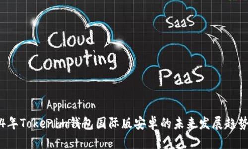 2024年Tokenim钱包国际版安卓的未来发展趋势浅析