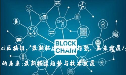 guaanjianci区块链, 最新搭建, 技术趋势, 未来发展/guanjianci

探索区块链的未来：最新搭建趋势与技术发展