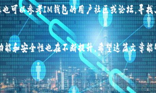对于“im钱包还能用吗”这个问题，实际上涉及到了数字货币钱包和各种数字资产的存储、管理和使用。许多人在数字货币投资和交易日益增多的情况下，都会关注钱包的使用情况。接下来，我们将围绕这个问题详细探讨，希望能为您提供有价值的信息。

什么是IM钱包？
IM钱包是一种数字货币钱包，主要用于存储、接收和发送各种加密货币。随着区块链技术的发展，数字货币的种类越来越多，IM钱包也在不断更新，以支持更多的数字资产和交易功能。这种钱包的便捷性使得用户能够随时随地进行数字货币的管理。

IM钱包的功能和优势
IM钱包不仅仅是一个资产存储工具，它还具有很多其他功能。例如，用户可以通过IM钱包直接进行交易，查看到账情况，甚至参与一些去中心化金融（DeFi）项目。它的优势在于：
ul
    li安全性：IM钱包通常采用了多重签名技术和加密算法，确保用户的资产安全。/li
    li便捷性：用户可以随时通过手机或电脑进行交易，无需依赖第三方平台。/li
    li多功能性：除了存储加密货币外，用户还可以通过IM钱包参与各种区块链项目。/li
/ul

IM钱包的未来发展趋势
随着区块链技术的深入发展和应用，IM钱包的使用前景广阔。我们可以预见其未来发展的几个趋势：
ul
    li跨链兼容性：未来的IM钱包可能会提供更多的跨链功能，让用户可以在不同的区块链之间轻松转移资产。/li
    liDeFi与NFT的集成：IM钱包可能会进一步整合DeFi和NFT应用，用户能够在同一个平台上进行多种投资。/li
    li用户体验：随着技术的不断进步，IM钱包的用户界面和体验将会更加友好，使普通用户也能够轻松上手。/li
    li更加注重隐私保护：随着人们对隐私的关注加大，IM钱包的隐私保护技术将会成为其一大核心竞争力。/li
/ul

IM钱包安全性问题
任何一种数字资产管理工具都存在安全性问题，IM钱包也不例外。虽然它采用了许多先进的安全技术，但用户的使用习惯和安全意识对于整体安全性至关重要。就我个人的经验来说，有时候会因为不小心泄露私钥而感到有点遗憾。为了确保您的资产安全，建议您采取以下措施：
ul
    li定期更新密码，并开启双重身份验证。/li
    li不随意分享个人信息，包括私钥和密码。/li
    li确保您的设备安全，使用官方渠道下载IM钱包。/li
/ul

IM钱包的使用技巧
使用IM钱包时，有一些小技巧可以帮助用户更好地管理他们的资产。例如，我真心觉得科学地制定投资策略和合理地分散风险是非常重要的。以下是一些建议：
ul
    li定期查看资产状态，及时调整投资组合。/li
    li关注市场动态，尤其是相关政策和技术变化。/li
    li参与社区讨论，与其他用户分享经验和策略。/li
/ul

常见问题解答
在使用IM钱包的过程中，用户可能会遇到一些问题，以下是两个比较常见的问题及其解答：

h4问题1：IM钱包是否支持多种数字货币？/h4
答：是的，IM钱包支持多种类型的数字货币，包括比特币、以太坊、莱特币等主流数字货币，以及一些较小的代币。这一特点使得IM钱包成为一个一站式的数字资产管理平台。不过，具体支持哪些币种，建议您查看IM钱包的官方网站或相关公告，以获取最新的信息。

h4问题2：如果IM钱包无法使用，我该怎么办？/h4
答：如果您在使用IM钱包时遇到问题，可以尝试联系IM钱包的客服团队，通常他们会提供专业的支持和帮助。此外，您也可以参考IM钱包的用户社区或论坛，寻找其他用户的解决建议。真心希望每位用户都能顺利解决问题，不必因为技术故障而烦恼。

总结
总的来说，IM钱包仍然是一种使用广泛且安全的数字货币管理工具。随着技术的发展和用户需求的变化，IM钱包的功能和安全性也在不断提升。希望这篇文章能够帮助您更好地理解IM钱包，并在使用过程中事半功倍。

如果您对此还有其他疑问或想要进一步了解某些内容，请随时与我分享！我会很高兴为您解答！