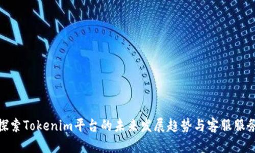 探索Tokenim平台的未来发展趋势与客服服务