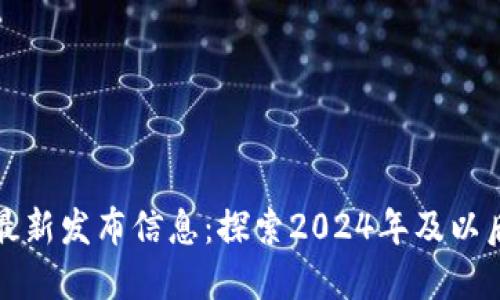 区块链项目最新发布信息：探索2024年及以后的发展趋势