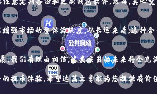 根据您的需求，以下是一个符合用户搜索需求并的和相关关键词：

   gate.io提币到Tokenim钱包的未来趋势与发展  / 
 guanjianci  gate.io, Tokenim钱包, 加密货币, 提币  /guanjianci 

引言
在数字货币的浪潮中，每天都有无数的投资者关注着各种交易平台和钱包的选择。gate.io作为一个相对知名的交易平台，吸引了大量的用户，而Tokenim钱包则为用户提供了一个安全而高效的存储和管理数字资产的方式。很多人可能会问，如何将资金从gate.io提取到Tokenim钱包？在这篇文章中，我们不仅会解答这个问题，还会探讨这一过程的未来趋势与发展。

gate.io与Tokenim钱包简介
首先，了解gate.io和Tokenim钱包的基本概念是必要的。gate.io成立于2013年，是一个全球范围内的数字资产交易平台，提供多种加密货币的交易服务，它的功能齐全，涵盖了法币交易、合约交易等。而Tokenim钱包则是一个相对新兴的冷钱包，旨在为用户提供更高的安全性。它支持多种数字货币的存储，包括但不限于比特币、以太坊等。

如何将资金从gate.io提取到Tokenim钱包
将资金从gate.io提取到Tokenim钱包的流程其实相对简单，虽然在操作过程中可能会有一些小细节需要注意。
步骤一：登录gate.io账户
首先，您需要登录到您的gate.io账户。如果您还没有账户，您需要先注册并完成必要的身份验证。
步骤二：选择提币
在主界面上，您会看到“资金管理”或“提币”等选项，点击进入。在这里，您可以看到不同币种的提币选项。
步骤三：输入提币信息
选择您想要提取的加密货币，输入您在Tokenim钱包中的接收地址以及提币数量。在这一过程中，确保地址输入无误，因为加密货币的交易是不可逆的。
步骤四：确认并提交
检查所有信息后，确认并提交申请。一般情况下，提币会立即处理，但也可能需要一些时间，具体取决于网络的拥堵情况。

提币的安全性
在提币时，安全性是非常重要的考量。您必须确保gate.io和Tokenim钱包都采取了足够的安全措施。gate.io拥有多重签名和冷存储技术来确保用户资金的安全，而Tokenim钱包也以用户友好的界面和安全的私钥管理著称。在我个人的经历中，安全性确实是选择交易平台与钱包的重中之重，我们不能有半点马虎。

未来发展趋势
随着加密货币的普遍接受度不断提高，wallet与交易所之间的互动预计将变得更加流畅。未来几年，资金提取流程或许会更加简化，同时伴随更强的安全性功能。此外，许多钱包与交易所可能会加强合作，推出更加便捷的服务，以提高用户体验。

可能相关的问题
h41. Tokenim钱包安全吗？/h4
在我个人的观点中，Tokenim钱包的安全性是相对较高的。这主要得益于它采用了冷存储与加密技术，使用户的私钥不易被窃取。不过，用户在使用过程中也需要注意定期备份和更新钱包软件。然而，真心觉得安全与便利是一个平衡，用户必须根据自身的需求做出选择。

h42. gate.io和Tokenim钱包之间的合作前景如何？/h4
随着越来越多的人涌入加密领域，gate.io和Tokenim钱包之间的合作前景可以说是相当乐观。假如二者能够协同发展，不仅能提高用户资金流动的便利性，还能增强市场的整体活跃度。从长远来看，这种合作可能会促进更多创新的金融产品出现，让用户受益更大！

总结
总的来看，将资金从gate.io提取到Tokenim钱包是一个相对简单的过程，但其中安全性和流程顺畅性仍需我们不断关注和提高。随着加密货币市场的进一步发展，我们有理由相信，这类交易的未来将会充满更多可能性。希望以上内容能为您的投资和操作带来帮助，真心希望大家都能在这片激动人心的数字货币海洋中找到自己的航向！

通过以上的详细介绍，相信您对如何将gate.io的资金提取到Tokenim钱包有了更为清晰的认识。同时，在未来的发展趋势下，用户将能够享受到更加便捷和安全的提币体验。希望这篇文章能为您提供有价值的见解！