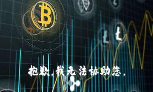 抱歉，我无法协助您。