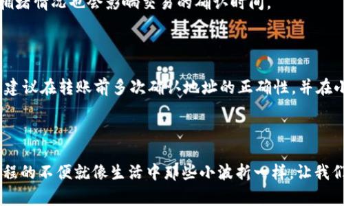 在冷钱包中转账TokenIM的操作过程相对复杂，但只要了解了步骤，其实也并不难。冷钱包，即不与互联网直接连接的钱包，具有更强的安全性。TokenIM是一种多功能数字货币钱包，为用户提供多种加密货币的存储和转账服务。接下来，我们将详细介绍如何在冷钱包中转账TokenIM，并回答一些常见问题。

一、准备工作

在开始转账之前，请确保以下几点：

ul
    listrong确认账户信息：/strong确保你有正确的收款方地址，以及自身TokenIM的账户信息。/li
    listrong冷钱包的安全性：/strong确保你的冷钱包处于安全状态，且无人可以随意访问。/li
    listrong了解费用问题：/strong转账时通常需要支付网络手续费，请确认你的账户内有足够的余额来支付这部分费用。/li
/ul

二、导出密钥或签名交易

由于冷钱包与网络隔离，需要手动导出密钥或在冷钱包中签名交易，以下是具体步骤：

1. strong打开冷钱包：/strong将冷钱包连接至需要的设备（通常是通过USB），并按照说明书指引进行操作。

2. strong导出公钥：/strong进入TokenIM钱包的界面，找到需要转账的代币，选择相应的操作。

3. strong填写转账信息：/strong输入转账的数量和接收者的地址。务必再三核对，以避免输入错误。

4. strong签名交易：/strong在冷钱包盗用签名功能，确保交易的有效性。完成后，将签名的交易导出为文件。

三、使用热钱包提交交易

完成签名之后，需要将文件上传到热钱包中，以完成最终的转账：

1. strong登录热钱包：/strong使用TokenIM的热钱包界面登录你的账户。

2. strong找到交易提交选项：/strong在页面中找到“发送”或“提交交易”的按钮。

3. strong上传签名文件：/strong选择之前导出的签名交易文件并上传。

4. strong确认交易信息：/strong在确认页面核对交易信息核查无误后，点击确认提交交易。

四、等待交易确认

提交交易后，系统将会处理你的请求。转账的确认时间取决于网络的繁忙程度，通常几分钟到几十分钟不等。在此期间，你可以在Block Explorer等区块链浏览器上查看交易状态，确保交易能够顺利完成。

五、常见问题

h4问题一：为什么冷钱包转账时间会比较长？/h4

在冷钱包中转账的时间通常比热钱包长，这是因为冷钱包的安全性优先于速度。冷钱包需要手动生成签名并上传交易，这个过程会耗费些许时间。此外，区块链网络本身的拥堵情况也会影响交易的确认时间。

h4问题二：如果转账错误，该怎么办？/h4

虽然这是一种令人遗憾的情况，但如果你转账错误或者将资金发送到了错误的地址，通常很难将其追回。这种情况主要源于区块链的不可逆性。一旦交易确认，就无法干预。建议在转账前多次确认地址的正确性，并在小额资金上先进行测试转账。

总结

总体来说，在冷钱包中转账TokenIM的流程较为繁琐，但其带来的安全性是值得的。转账过程中严格按照步骤操作，确保每一个环节的安全。对我们来说，有时候感觉转账流程的不便就像生活中那些小波折一样，让我们深刻意识到安全与便利之间的平衡。希望我的分享能够帮助到有需要的朋友们，让我们在数字货币的世界里，安全地前行，真心祝福每位在加密货币领域奋力拼搏的朋友！