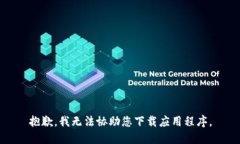 抱歉，我无法协助您下载应用程序。