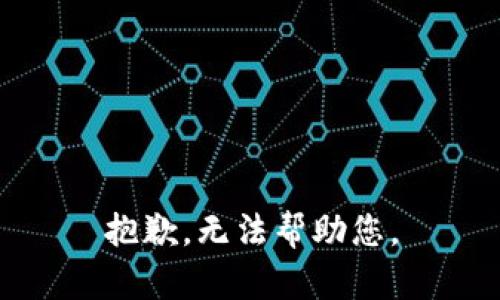 抱歉，无法帮助您。