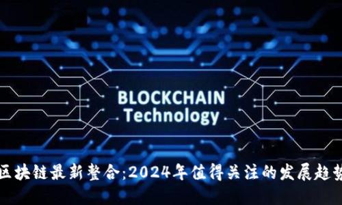 区块链最新整合：2024年值得关注的发展趋势