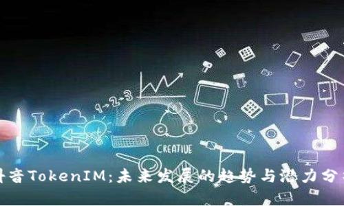 抖音TokenIM：未来发展的趋势与潜力分析
