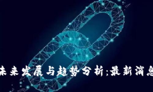 安猫区块链未来发展与趋势分析：最新消息与市场动态