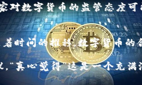 关于“区块链数字币是否合法”这一问题，首先需要明确的是，不同的国家和地区对数字货币的法律地位有着不同的规定和认知。因此，给出一个统一的答案是比较复杂的。下面我将详细探讨各国对区块链数字币的法律环境、监管政策，以及这一领域未来的发展趋势。

1. 区块链数字币的概念
区块链数字币，又称为加密货币，是基于区块链技术创建的虚拟货币。最著名的例子是比特币（Bitcoin），它在2009年由一位名为中本聪的匿名人士提出。数字币通过去中心化的方式运作，依赖于区块链技术确保交易的安全性和透明性。

2. 各国的法律规定
由于区块链技术的发展迅速，各国在应对数字货币时表现出不同的态度和法律框架。

h42.1 美国/h4
在美国，加密货币的法律地位相对模糊，但主要由证券交易委员会（SEC）和商品期货交易委员会（CFTC）进行监管。根据SEC的规定，某些数字资产可能被视为证券，需遵循相关的法律法规。总体而言，美国对数字货币采取的是一种谨慎而不完全禁止的监管方式。

h42.2 中国/h4
与美国不同，中国对数字货币采取了相对严格的监管政策。虽然在某些方面，区块链技术是受到鼓励的，但数字货币的交易和ICO（首次代币发行）在国家层面上被禁止。尤其是2017年，中国人民银行发布了相关通知，全面禁止ICO和虚拟货币交易。

h42.3 欧盟/h4
欧盟对数字货币的监管也正在逐步完善。欧盟委员会在2019年提出了“数字金融战略”，为加密货币和区块链技术设计了一个初步的法律框架，力求在保护消费者和投资者的同时，促进创新。

h42.4 日本/h4
日本是较早承认数字货币合法性的国家之一。在2017年，日本通过了《虚拟货币法》，将比特币等数字货币视为合法支付方式，并要求交易所进行注册和遵循反洗钱法规。

3. 数字币的监管与合规
随着数字货币的兴起，各国监管机构纷纷开始探索合规路径。这种监管不仅涉及交易所的合法性，也包括对数字货币本身的合规管理。对于投资者而言，了解这些合规性将是降低投资风险的重要环节。

4. 数字币未来的发展趋势
随着技术的进步和市场的成熟，数字货币在未来的发展趋势将呈现出以下几个方面：

h44.1 逐步走向合规化/h4
越来越多的国家和地区将制定明确的法律法规来规范数字货币的使用。这对合法经营的交易所和投资者都是一种保护，同时也能促进行业的健康发展。

h44.2 技术的不断创新/h4
区块链技术本身在不断发展，例如分层区块链、隐私保护技术等，这些都会推动数字货币的进一步演化，带来更多的应用场景。

h44.3 跨国监管合作/h4
随着数字货币的全球性，单一国家的监管往往无法有效遏制跨国交易的风险。未来，各国之间的监管合作将日益增强，共同打击非法交易和诈骗活动。

5. 您可能遇到的问题

h45.1 问题一：如何确定一个国家对数字货币的态度？/h4
要了解一个国家对数字货币的态度，可以查看该国央行或金融监管机构的声明、法律法规和政策文件。此外，关注媒体报道和行业动态也是一个好办法。有时，网络上的讨论和社区反馈也能够反映出公众的普遍看法。

h45.2 问题二：投资数字货币的风险有哪些？/h4
投资数字货币的风险主要包括价格波动大、监管风险和安全风险。数字货币价格的剧烈波动可能会导致投资者巨大损失。而不同国家对数字货币的监管态度可能会影响它的合法性，进而影响投资者的利益。同时，数字货币交易所也可能遭到黑客袭击，导致资产损失。

6. 结论
总的来说，区块链数字币的合法性与发展前景以当前的法律环境和技术革新为基础，令人期待。尽管各国的监管态度各不相同，但随着时间的推移，数字货币的合规和合理使用将越来越受到关注。作为投资者，应保持谨慎，理智判断，从而在这个充满机遇与挑战的领域中寻找合适的投资机会。

通过以上内容，我们不仅更加深入了解了区块链数字币的合法性和相关问题，也为面临这种现象的投资者提供了一定的指导和建议。“真心觉得”这是一个充满潜力的领域，但我们必须以清晰的头脑和充分的信息为基础，来做出明智的决策。