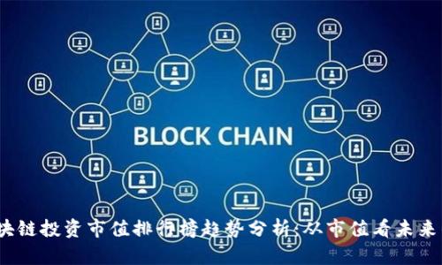 2024年区块链投资市值排行榜趋势分析：从市值看未来的发展方向