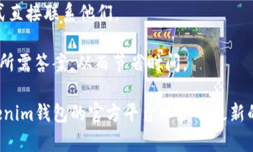 关于Tokenim钱包的客服问题，通常会依赖于该钱包的官方网站或用户协议上的信息。在很多情况下，官方会提供客服支持，通常可以通过以下几种方式联系到他们：

1. **官方网站**：访问Tokenim钱包的官方网站，查找“联系我们”或“支持”部分，通常会有客服邮箱、在线聊天或联系表单等信息。

2. **社交媒体**：许多加密货币钱包会在社交平台上建立官方帐户，用户可以直接通过这些渠道发送消息或询问。

3. **Telegram或Discord群组**：一些钱包项目会在社交平台上建立用户社区，您可以加入并向其他用户或官方团队提问。

4. **客服邮件**：如果有提供客服邮箱，您可以通过发邮件的方式直接联系他们。

建议在联系客服前，先查阅常见问题（FAQ）部分，很多时候能找到所需答案，从而节省时间。

若需要更具体的信息，您可以提供更多上下文，或者直接访问Tokenim钱包的官方平台以获取最新的支持信息。