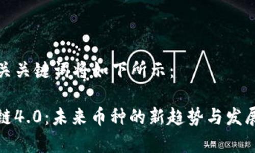 和相关关键词将如下所示：

区块链4.0：未来币种的新趋势与发展前景