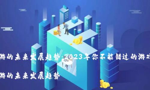 区块链手游的未来发展趋势：2023年你不能错过的游戏转型之路

区块链手游的未来发展趋势