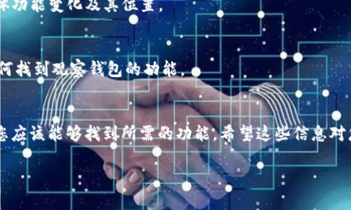 在Tokenim 2.0版本中，用户可能会发现寻找“观察钱包”这一功能有些棘手。这种情况可能出现在用户初次接触新版本时，界面和功能的调整打乱了以前的使用习惯。那么，如何在Tokenim 2.0中找到观察钱包呢？下面，我将详细为您解答并提供一些实用的建议。

### 了解Tokenim 2.0的界面变化
首先，需要明确的是，Tokenim的每个版本都会对用户界面进行一些更新和。这些变化可能会影响用户之前熟悉的功能位置。于是，在Tokenim 2.0中，观察钱包的功能可能被重新安置或重新命名，从而导致老用户无法快速找到。

### 寻找观察钱包的步骤
1. **登录Tokenim账号**: 打开Tokenim应用程序并使用您的账号登录。
2. **导航菜单**: 观察钱包的功能可能会在主菜单中，通常是与“钱包”相关的选项。仔细查看各个菜单项，如“钱包管理”、“资产概览”等。
3. **搜索功能**: 如果界面中有搜索栏，您可以尝试直接搜索“观察钱包”或相关关键词，这样快速定位到所需功能。
4. **查看使用帮助或教程**: Tokenim通常会提供用户指南或者帮助文档，您可以查阅这些资源以了解具体功能变化及其位置。

### 联系Tokenim客服
如果以上步骤仍未解决您的问题，建议您联系Tokenim的客服团队。他们通常能够提供即时支持并指导您如何找到观察钱包的功能。

### 总结
在新版本的Tokenim中，寻找观察钱包的过程可能会有些挑战，但通过了解界面变化、仔细搜索和咨询帮助，您应该能够找到所需的功能。希望这些信息对您有所帮助，如果有其他疑问，欢迎继续询问！

如果您还有其他问题或者需要更详细的信息，感觉随时可以问我！