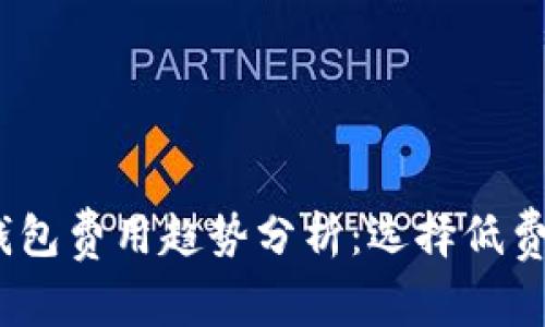 2024年虚拟币钱包费用趋势分析：选择低费率钱包的重要性