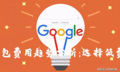 2024年虚拟币钱包费用趋势分析：选择低费率钱包的重要性