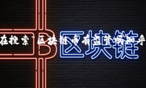 在这个快速发展的数字时代，区块链和加密货币的监管问题愈发引人关注。随着越来越多的人进入这一领域，除了对技术的热情与探索，大家对其安全、合规的担忧也在与日俱增。许多人在搜索“区块链币有监管吗知乎最新”的时候，实际上是在关注此类资产的法律地位、合规要求以及未来的监管趋势。接下来，我将深入探讨这一主题，涵盖区块链币的监管现状、发展趋势，以及与之相关的一些重要问题。

区块链币的监管现状与未来趋势：解读和展望