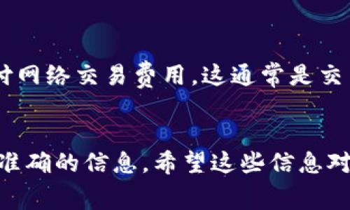关于“tokenimtrx是否需要手续费”的问题，以下是相关信息：

Tokenimtrx是一个交易平台或去中心化应用（dApp），涉及的是加密货币或区块链技术。在大部分交易平台上，无论是中心化还是去中心化交易平台，都是需要支付一定的手续费的。这些手续费可能会由于平台的不同而有所不同。

如果你在Tokenimtrx上进行交易，通常情况是需要支付以下几种手续费：

1. **交易手续费**：这是进行买卖交易时需要支付的基本手续费。它通常以交易金额的百分比计算。

2. **提现手续费**：当用户从平台提取资金到个人钱包时，平台可能会收取一定的提现手续费。

3. **网络手续费**：如果你在进行区块链转账（例如，从Tokenimtrx提币到另一个钱包），还需要支付网络交易费用，这通常是交易在区块链网络上验证时产生的费用。

### 小结
要确定具体的手续费率，用户可以查看Tokenimtrx的官方文档或者平台上的相关费用说明，以获得准确的信息。希望这些信息对你有帮助！