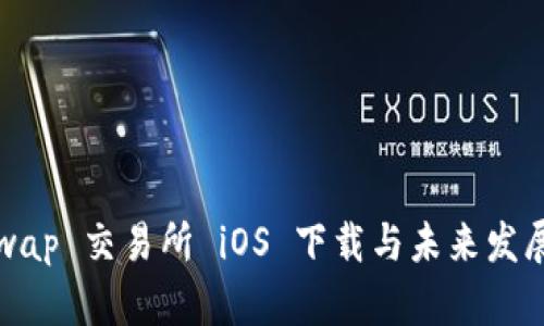 Uniswap 交易所 iOS 下载与未来发展趋势