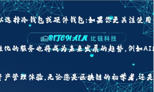  区块链钱包的未来发展趋势与市场分析 / 
 guanjianci 区块链钱包,数字货币,安全性,去中心化 /guanjianci 

引言
区块链技术的飞速发展，推动了数字货币的普及，随之而来的区块链钱包逐渐成为个人与企业进行加密资产管理的关键工具。在这个数字化的新时代，钱包不仅仅是存储资产的工具，更是连接用户与区块链网络的重要桥梁。真心觉得，了解区块链钱包的未来发展趋势，可以帮助我们更好地把握这一领域的脉动，为我们的投资和应用决策提供有力支持。

区块链钱包的类型
在讨论未来趋势之前，我们不妨首先回顾一下现有的区块链钱包类型。现阶段，区块链钱包大致可以分为几种类型，包括热钱包、冷钱包和硬件钱包。热钱包通常是在线的，方便用户随时交易，但相对来说安全性较低；冷钱包则是离线存储，安全性高，但使用不太方便；而硬件钱包则是实体设备，结合了安全与便利的优势。各类钱包在使用场景和安全性上都有其独特之处。

区块链钱包的安全性
安全性是区块链钱包的重中之重，尤其在频繁出现的黑客攻击事件中，用户的资产安全备受挑战。有点遗憾的是，尽管各大钱包服务供应商都在不断提升安全措施，但依然有不少用户因安全漏洞损失惨重。我们可以看到，多重签名技术、种子短语和生物识别等手段逐渐成为新一代钱包的安全标准。未来区块链钱包的安全性必将更加受到重视，用户在选择钱包的时候，安全性将是一个不可忽视的考量点。

去中心化钱包的崛起
随着区块链技术的成熟，去中心化钱包（DeFi钱包）开始逐渐走入公众视野。去中心化钱包的最大特点就是用户掌握私钥，资产的完全控制权在用户手中，这种去中介化的特性不仅增强了用户的隐私保护，也降低了某些中心化系统可能带来的风险。未来，随着人们对数字货币的接受度和信任度提升，去中心化钱包有望迎来快速增长的机会。

用户体验的提升
在竞争日益激烈的市场环境中，优质的用户体验将是吸引用户的一大法宝。电子钱包的界面设计、操作流畅性以及客户服务都将直接影响用户的使用感受。因此，未来的钱包产品需要在用户体验上下更大功夫，使其使用更加简便，功能更加齐全，让普通用户也能轻松上手。值得一提的是，随着人工智能技术的不断进步，区块链钱包可能会引入AI助手，帮助用户快速完成交易和资产管理。

区块链钱包与 DeFi 的结合
去中心化金融（DeFi）已经成为区块链领域的重要组成部分，用户利用区块链钱包参与各种DeFi项目，获得了更多的投资及收益机会。未来，区块链钱包将提供更多与DeFi相关的功能，比如流动性挖矿、借贷服务等。真心觉得，这不仅提升了用户的资产流动性，也使区块链钱包在用户心中的地位愈加重要。用户可能会更加依赖这些综合性的钱包，方便快速地在各大DeFi平台上交易。

区块链钱包的合规趋势
随着全球监管政策日益趋严，区块链钱包也面临着合规的挑战。很多国家和地区已经开始对数字货币交易与持有实施监管，而适配这些法规将成为钱包服务商未来发展的关键。钱包服务提供商需要不断更新合规措施，以确保其服务符合各国监管要求。这一点不仅提升了用户的使用安全感，也有助于推动整个行业的健康发展。

区块链钱包的市场竞争
随着越来越多的企业进入区块链钱包市场，竞争将会日益加剧。从硬件厂商到软件开发者，不同类型的竞争者都在这个领域跃跃欲试。为了赢得用户的青睐，未来的钱包服务商不仅需要在功能和安全性上下功夫，还需提供更多个性化的服务。例如，可以考虑开发特定用户群体的定制化钱包，通过细分市场提升用户粘性。

常见问题讨论

1. 如何选择适合自己的区块链钱包？
选择合适的区块链钱包，实际上是一个非常个人化的决策。首先，你需要明确自己的需求，是存储长期投资，还是频繁交易，还是真心觉得只是进行小额支付。其次，安全性、易用性和功能应是评估钱包的重要指标。对于希望最大化安全的用户而言，可以选择冷钱包或硬件钱包；如果你更关注使用便捷性，热钱包或软件钱包可能会更适合。再者，了解钱包的用户评价、社区活跃度，以及开发团队的背景也是必要的。最后，建议在使用新钱包之前，首先小额测试，避免因大额投资而导致损失。

2. 区块链钱包的未来将如何发展？
区块链钱包的未来发展方向多种多样，首先，无疑是安全性与隐私保护的进一步提升。随着监管的加强和互联网安全问题的突出，用户越发关心自己的资产安全，因此，多重身份验证和强加密技术可能会成为钱包的标准配置。此外，更加智能化和个性化的服务也将成为未来发展的趋势，例如AI助理、个性化投资建议等功能的加入，提升用户体验。最后，我们也不可忽视钱包与DeFi、NFT等新兴领域的结合，这将极大地拓宽钱包的使用场景，让用户在一个应用中轻松完成多元化交易。

结论
总的来说，区块链钱包作为数字货币生态中的重要组成部分，将会随着技术的发展和市场需求的变化而不断演化。我心里有种期待，期待能在未来的某一天，看到更安全、更高效、更加人性化的区块链钱包产品出现，真正实现为用户提供流畅的数字资产管理体验。无论您是区块链的初学者，还是经验丰富的投资者，关注这一领域的发展都是一种与时俱进的表现，而今天所提到的各种趋势与变化，正是您合理规划和决策所不可或缺的依据。希望这篇文章能给您带来启示，也希望在数字货币的浪潮中，您能找到属于自己的那一份财富与机遇。