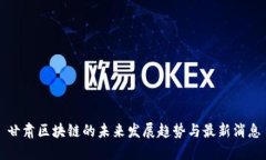 甘肃区块链的未来发展趋势与最新消息