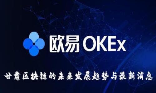 甘肃区块链的未来发展趋势与最新消息